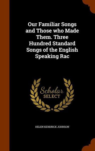 Produktbild: Our Familiar Songs and Those who Made Them. Three Hundred Standard Songs of the English Speaking Rac