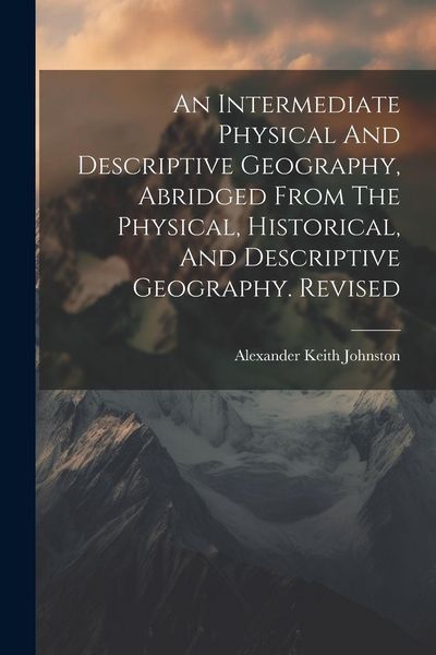 Produktbild: An Intermediate Physical And Descriptive Geography, Abridged From The Physical, Historical, And Descriptive Geography. Revised