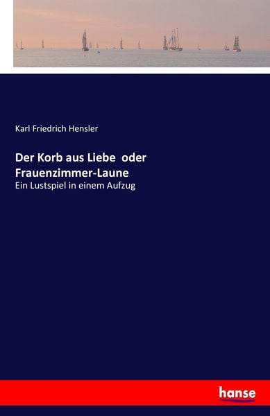 Der Korb aus Liebe oder Frauenzimmer-Laune, Taschenbuch von Karl Friedrich Hensler, Hansebooks, 9783741142932