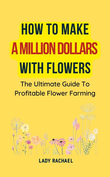 Produktbild: How To Make A Million Dollars With Flowers: The Ultimate Guide To Profitable Flower Farming