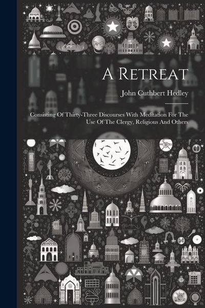 Produktbild: A Retreat: Consisting Of Thirty-three Discourses With Meditation For The Use Of The Clergy, Religious And Others