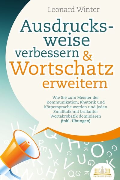 Produktbild: Ausdrucksweise verbessern & Wortschatz erweitern: Wie Sie zum Meister der Kommunikation, Rhetorik und K&ouml;rpersprache werden und jeden Smalltalk mit brillanter Wortakrobatik dominieren (inkl. &Uuml;bungen)