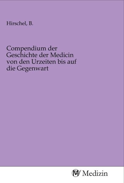 Compendium der Geschichte der Medicin von den Urzeiten bis auf die Gegenwart, Taschenbuch von , MV-Medizin, 9783968752853