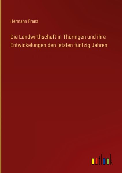 Produktbild: Die Landwirthschaft in Th&uuml;ringen und ihre Entwickelungen den letzten f&uuml;nfzig Jahren