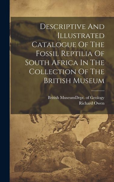 Produktbild: Descriptive And Illustrated Catalogue Of The Fossil Reptilia Of South Africa In The Collection Of The British Museum