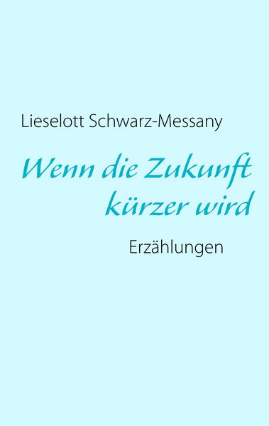 Wenn die Zukunft kürzer wird, Taschenbuch von Lieselott Schwarz-Messany, BoD – Books on Demand, 9783732245987