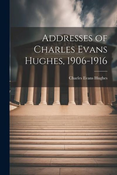 Produktbild: Addresses of Charles Evans Hughes, 1906-1916