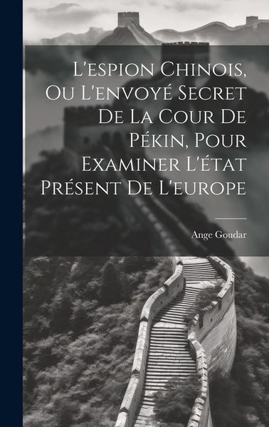 Produktbild: L'espion Chinois, Ou L'envoy&eacute; Secret De La Cour De P&eacute;kin, Pour Examiner L'&eacute;tat Pr&eacute;sent De L'europe