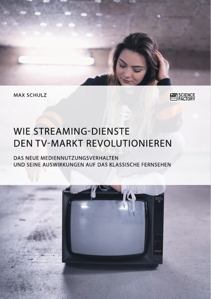 Produktbild: Wie Streaming-Dienste den TV-Markt revolutionieren. Das neue Mediennutzungsverhalten und seine Auswirkungen auf das klassische Fernsehen
