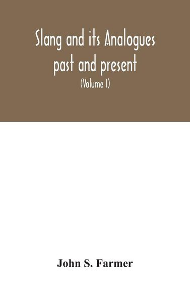 Produktbild: Slang And Its Analogues Past And Present. A Dictionary, Historical And Comparative Of The Heterodox Speech Of All Classes Of Society For More Than Thr