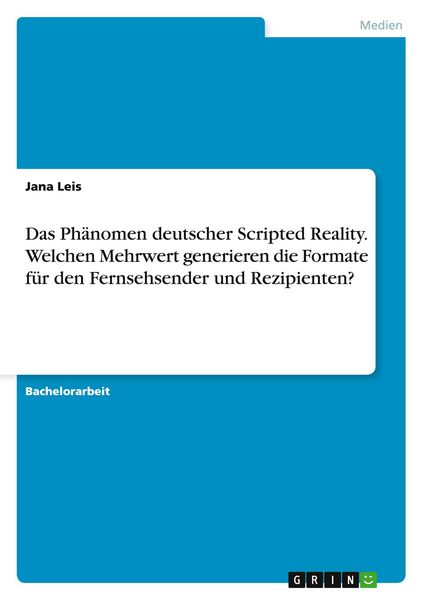 Das Phänomen deutscher Scripted Reality. Welchen Mehrwert generieren die Formate für den Fernsehsender und Rezipienten?, Taschenbuch von Jana Leis,