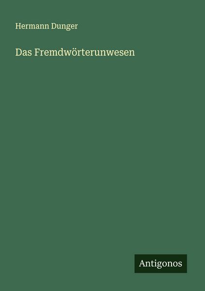 Das Fremdwörterunwesen, Taschenbuch von Hermann Dunger, Antigonos Verlag, 9783563901786