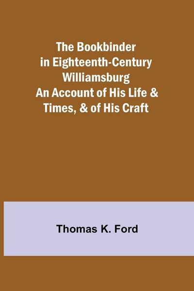 Produktbild: The Bookbinder in Eighteenth-Century Williamsburg; An Account of His Life & Times, & of His Craft