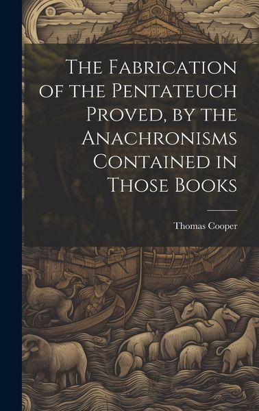 Produktbild: The Fabrication of the Pentateuch Proved, by the Anachronisms Contained in Those Books