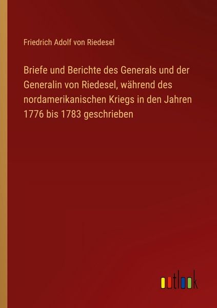Produktbild: Briefe und Berichte des Generals und der Generalin von Riedesel, w&auml;hrend des nordamerikanischen Kriegs in den Jahren 1776 bis 1783 geschrieben