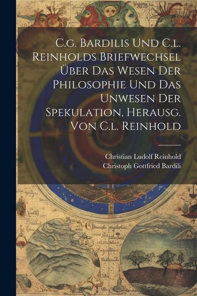 Produktbild: C.g. Bardilis Und C.l. Reinholds Briefwechsel &Uuml;ber Das Wesen Der Philosophie Und Das Unwesen Der Spekulation, Herausg. Von C.l. Reinhold