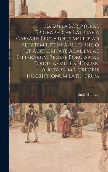 Produktbild: Exempla scripturae epigraphicae latinae a Caesaris dictatoris morte ad aetatem Iustiniani consilio et auctoritate Academiae Litterarum Regiae Borussicae edidit Aemilius H&uuml;bner. Auctarium Corporis inscriptionum latinorum