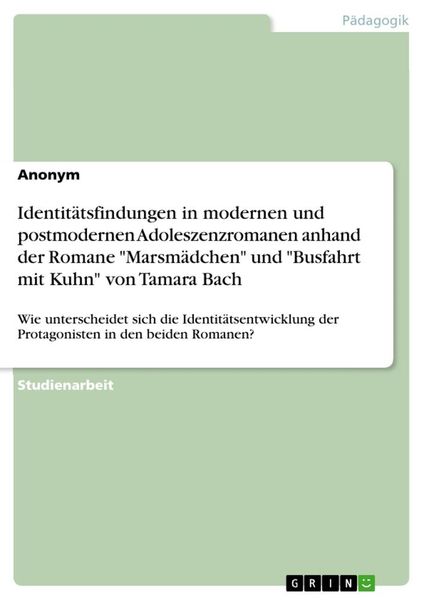 Produktbild: Identit&auml;tsfindungen in modernen und postmodernen Adoleszenzromanen anhand der Romane "Marsm&auml;dchen" und "Busfahrt mit Kuhn" von Tamara Bach