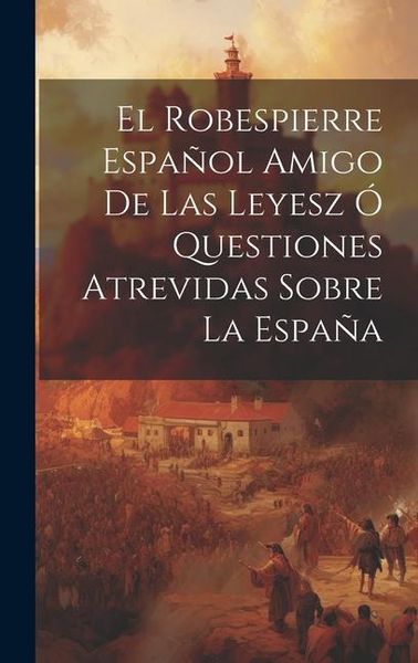 Produktbild: El Robespierre Espa&ntilde;ol Amigo De Las Leyesz &Oacute; Questiones Atrevidas Sobre La Espa&ntilde;a