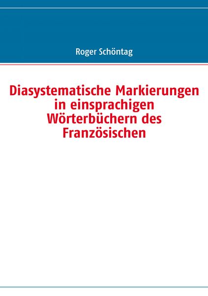 Diasystematische Markierungen in einsprachigen Wörterbüchern des Französischen, Taschenbuch von Roger Schöntag, BoD – Books on Demand, 9783839112359