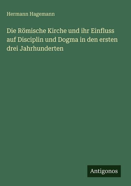 Produktbild: Die R&ouml;mische Kirche und ihr Einfluss auf Disciplin und Dogma in den ersten drei Jahrhunderten