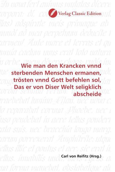 Produktbild: Wie man den Krancken vnnd sterbenden Menschen ermanen, tr&ouml;sten vnnd Gott befehlen sol, Das er von Diser Welt seligklich abscheide