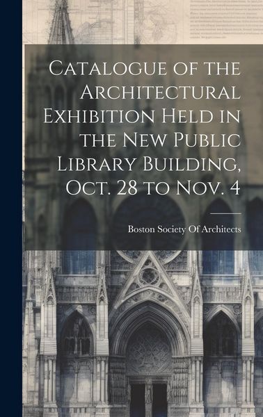 Produktbild: Catalogue of the Architectural Exhibition Held in the New Public Library Building, Oct. 28 to Nov. 4