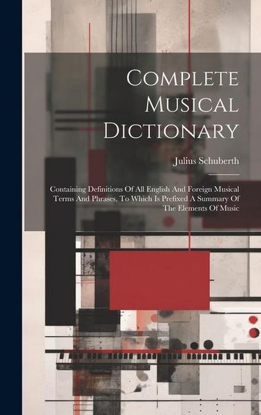 Produktbild: Complete Musical Dictionary: Containing Definitions Of All English And Foreign Musical Terms And Phrases, To Which Is Prefixed A Summary Of The Ele