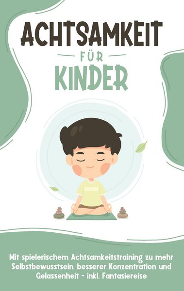 Produktbild: Achtsamkeit f&uuml;r Kinder: Wie Sie Ihr Kind mit Achtsamkeitstraining und Bewusstseins&uuml;bungen zu einem dankbaren, gelassenen und selbstbewussten Menschen erziehen - inkl. Meditation