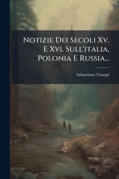 Produktbild: Notizie Dei Secoli Xv. E Xvi. Sull'italia, Polonia E Russia...