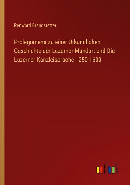 Produktbild: Prolegomena zu einer Urkundlichen Geschichte der Luzerner Mundart und Die Luzerner Kanzleisprache 1250-1600