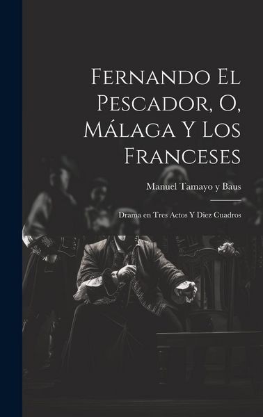 Produktbild: Fernando el pescador, o, M&aacute;laga y los franceses: Drama en tres actos y diez cuadros