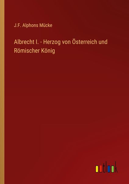 Produktbild: Albrecht I. - Herzog von &Ouml;sterreich und R&ouml;mischer K&ouml;nig