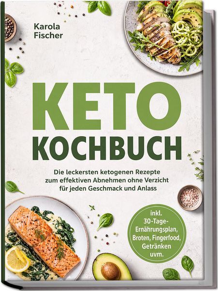 Produktbild: Keto Kochbuch: Die leckersten ketogenen Rezepte zum effektiven Abnehmen ohne Verzicht f&uuml;r jeden Geschmack und Anlass - inkl. 30-Tage-Ern&auml;hrungsplan, B