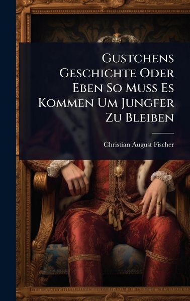 Produktbild: Gustchens Geschichte Oder Eben So Muss Es Kommen Um Jungfer Zu Bleiben