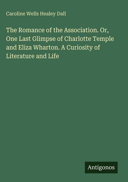 Produktbild: The Romance of the Association. Or, One Last Glimpse of Charlotte Temple and Eliza Wharton. A Curiosity of Literature and Life
