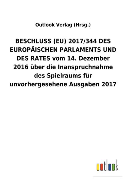 Produktbild: BESCHLUSS (EU) 2017/344 DES EUROP&Auml;ISCHEN PARLAMENTS UND DES RATES vom 14. Dezember 2016 &uuml;ber die Inanspruchnahme des Spielraums f&uuml;r unvorhergesehene Ausgaben&nbsp;2017