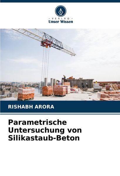 Parametrische Untersuchung von Silikastaub-Beton, Taschenbuch von Rishabh Arora, Verlag Unser Wissen, 9786207795826
