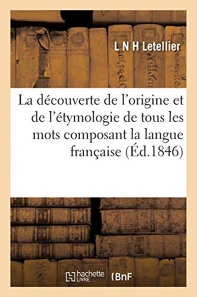 Produktbild: La D&eacute;couverte de l'Origine Et de l'&Eacute;tymologie de Tous Les Mots Composant La Langue Fran&ccedil;aise,: Avec l'Explication Des Noms d'Hommes Et de Leurs Pr&eacute;nom