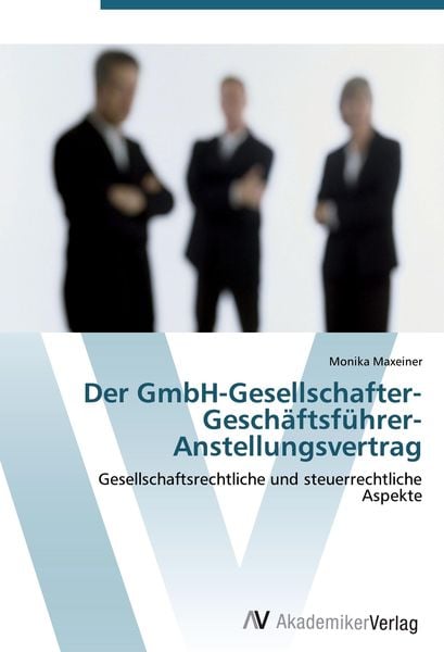 Der GmbH-Gesellschafter-Geschäftsführer-Anstellungsvertrag, Taschenbuch von Monika Maxeiner, AV Akademikerverlag, 9783639443691
