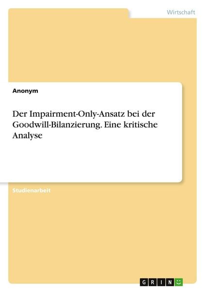 Produktbild: Der Impairment-Only-Ansatz bei der Goodwill-Bilanzierung. Eine kritische Analyse