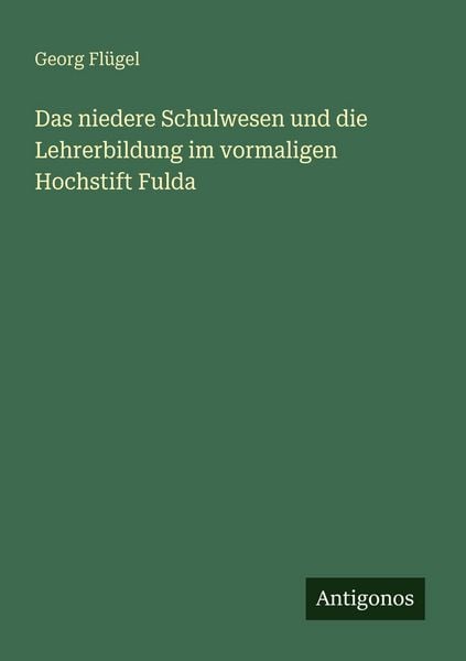 Das niedere Schulwesen und die Lehrerbildung im vormaligen Hochstift Fulda, Taschenbuch von Georg Flügel, Antigonos Verlag, 9783563947210