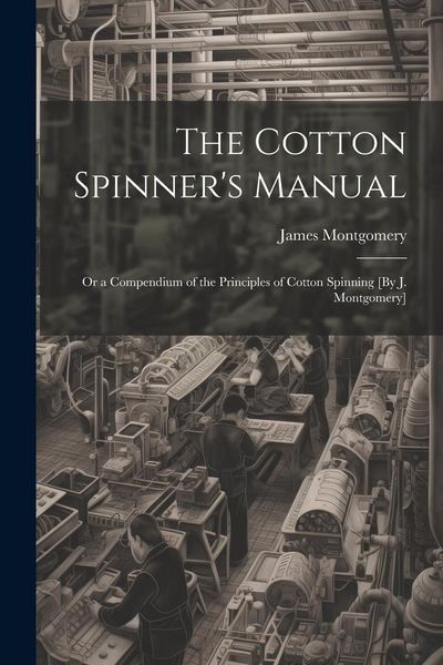 Produktbild: The Cotton Spinner's Manual; Or a Compendium of the Principles of Cotton Spinning [By J. Montgomery]