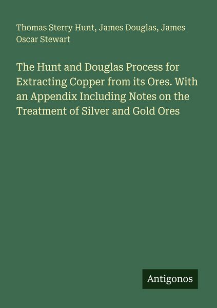 Produktbild: The Hunt and Douglas Process for Extracting Copper from its Ores. With an Appendix Including Notes on the Treatment of Silver and Gold Ores