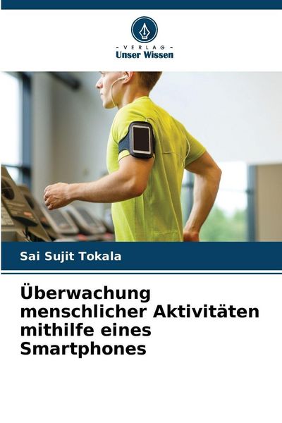 Überwachung menschlicher Aktivitäten mithilfe eines Smartphones, Taschenbuch von Sai Sujit Tokala, Verlag Unser Wissen, 9786209807657