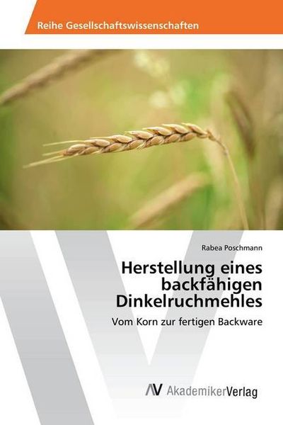 Poschmann, R: Herstellung eines backfähigen Dinkelruchmehles, Taschenbuch von Rabea Poschmann, AV Akademikerverlag, 9786202210294