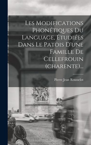 Produktbild: Les Modifications Phon&eacute;tiques Du Language, &Eacute;tudi&eacute;es Dans Le Patois D'une Famille De Cellefrouin (charente)...