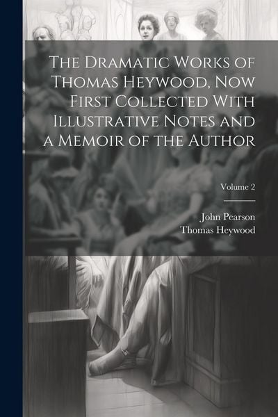 Produktbild: The Dramatic Works of Thomas Heywood, now First Collected With Illustrative Notes and a Memoir of the Author; Volume 2
