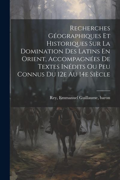 Produktbild: Recherches G&eacute;ographiques Et Historiques Sur La Domination Des Latins En Orient, Accompagn&eacute;es De Textes In&eacute;dits Ou Peu Connus Du 12e Au 14e Si&egrave;cle