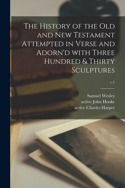 Produktbild: The History of the Old and New Testament Attempted in Verse and Adorn'd With Three Hundred & Thirty Sculptures; v.1